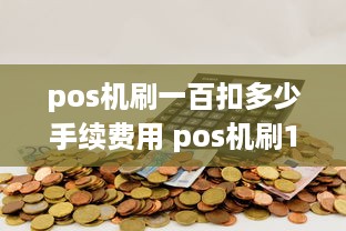 pos机刷一百扣多少手续费用 pos机刷1000扣10块