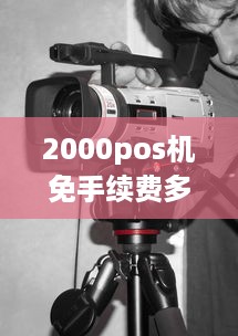 2000pos机免手续费多少 2000元pos机手续费