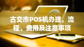 古交市POS机办理，流程、费用及注意事项