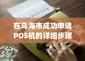 在乌海市成功申请POS机的详细步骤与注意事项