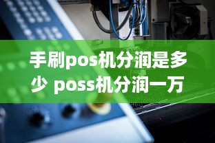 手刷pos机分润是多少 poss机分润一万多少