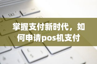 掌握支付新时代，如何申请pos机支付