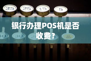 银行办理POS机是否收费？