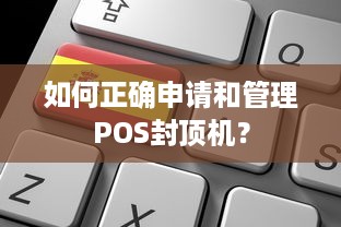 如何正确申请和管理POS封顶机？