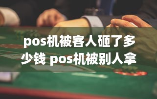 pos机被客人砸了多少钱 pos机被别人拿去有什么风险