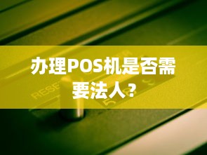 办理POS机是否需要法人？