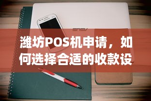 潍坊POS机申请，如何选择合适的收款设备