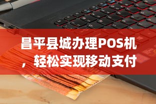 昌平县城办理POS机，轻松实现移动支付