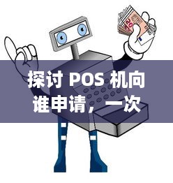 探讨 POS 机向谁申请，一次全面解析