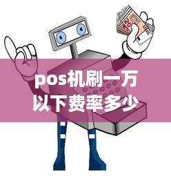 pos机刷一万以下费率多少 pos机刷1万扣多少手续费