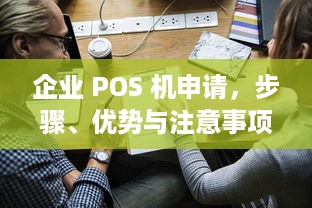 企业 POS 机申请，步骤、优势与注意事项