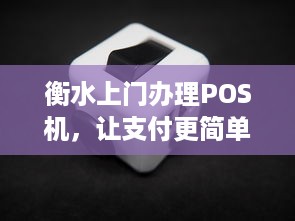 衡水上门办理POS机，让支付更简单