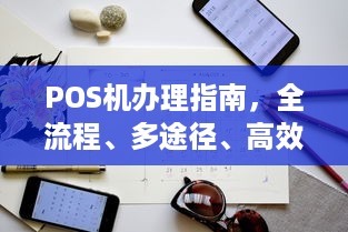 POS机办理指南，全流程、多途径、高效率