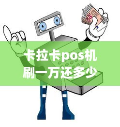 卡拉卡pos机刷一万还多少 拉卡拉pos机刷了一万只到账1000