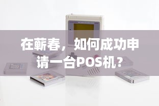 在蕲春，如何成功申请一台POS机？