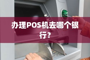 办理POS机去哪个银行？