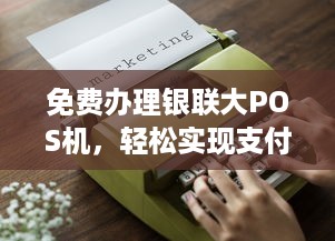 免费办理银联大POS机，轻松实现支付自由！