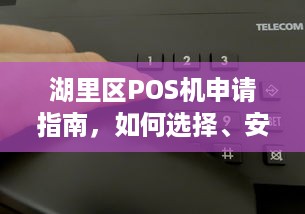 湖里区POS机申请指南，如何选择、安装和使用