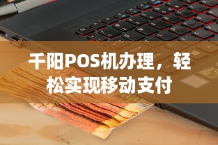 千阳POS机办理，轻松实现移动支付