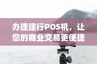 办理建行POS机，让您的商业交易更便捷