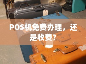 POS机免费办理，还是收费？