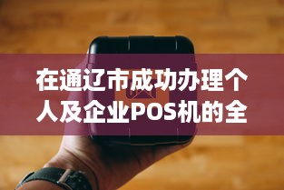 在通辽市成功办理个人及企业POS机的全方位指南