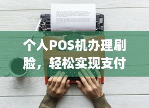 个人POS机办理刷脸，轻松实现支付自由