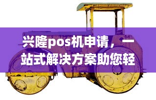 兴隆pos机申请，一站式解决方案助您轻松开展业务