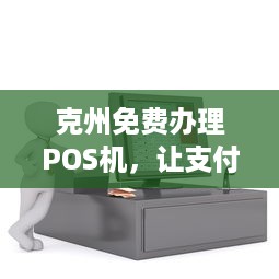 克州免费办理POS机，让支付更简单