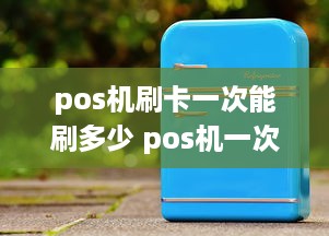 pos机刷卡一次能刷多少 pos机一次可以刷多少