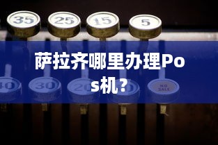 萨拉齐哪里办理Pos机？