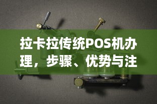 拉卡拉传统POS机办理，步骤、优势与注意事项