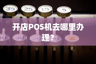 开店POS机去哪里办理？