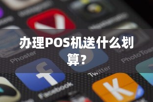 办理POS机送什么划算？