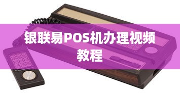 银联易POS机办理视频教程