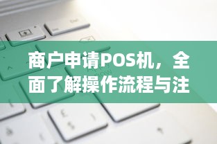 商户申请POS机，全面了解操作流程与注意事项