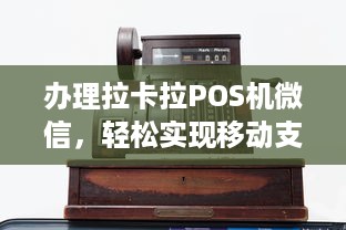 办理拉卡拉POS机微信，轻松实现移动支付