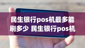 民生银行pos机最多能刷多少 民生银行pos机最多能刷多少额度