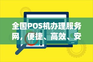 全国POS机办理服务网，便捷、高效、安全