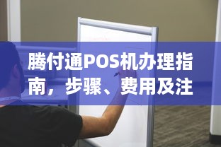 腾付通POS机办理指南，步骤、费用及注意事项