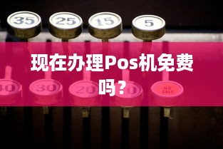 现在办理Pos机免费吗？