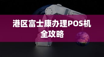 港区富士康办理POS机全攻略