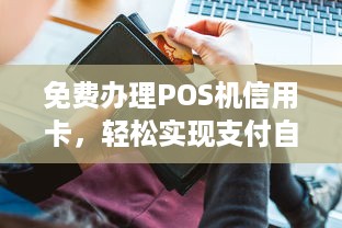 免费办理POS机信用卡，轻松实现支付自由！