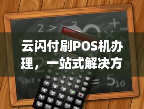 云闪付刷POS机办理，一站式解决方案