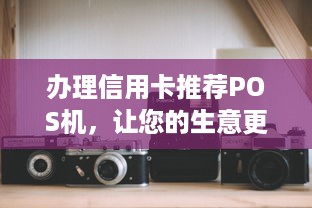 办理信用卡推荐POS机，让您的生意更便捷！