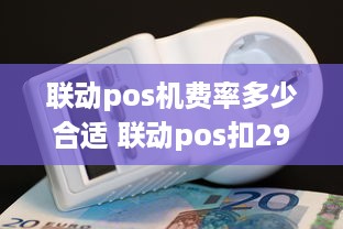 联动pos机费率多少合适 联动pos扣299元费用怎么处理