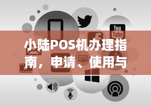 小陆POS机办理指南，申请、使用与常见问题解答