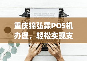 重庆锦弘霖POS机办理，轻松实现支付自由