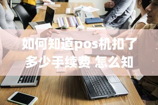 如何知道pos机扣了多少手续费 怎么知道pos机的费率