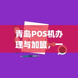 青岛POS机办理与加盟，一站式解决方案助您轻松开展业务